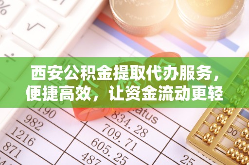 临高西安公积金提取代办服务，便捷高效，让资金流动更轻松