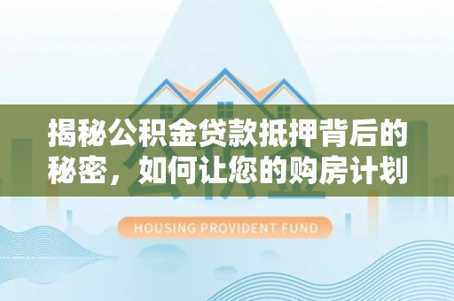 临高揭秘公积金贷款抵押背后的秘密，如何让您的购房计划更轻松？