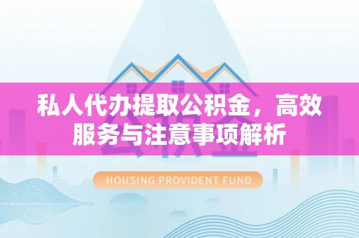 临高私人代办提取公积金，高效服务与注意事项解析