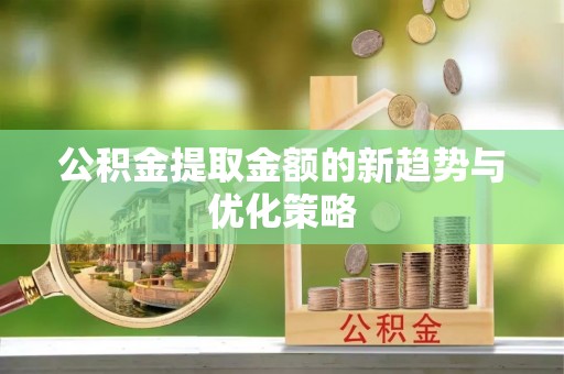 临高公积金提取金额的新趋势与优化策略