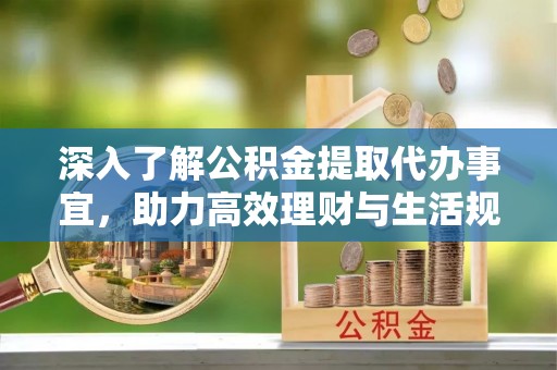 临高深入了解公积金提取代办事宜，助力高效理财与生活规划
