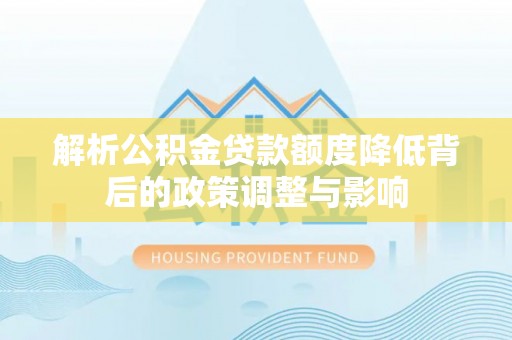 临高解析公积金贷款额度降低背后的政策调整与影响