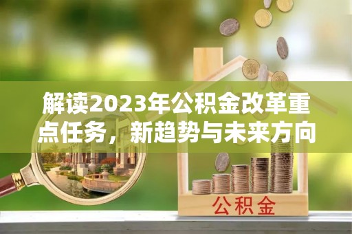 临高解读2023年公积金改革重点任务，新趋势与未来方向