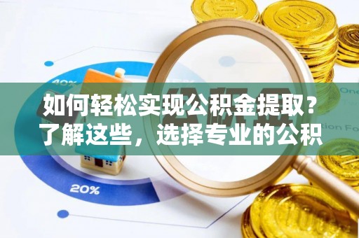 临高如何轻松实现公积金提取？了解这些，选择专业的公积金提取代办服务