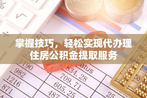 临高掌握技巧，轻松实现代办理住房公积金提取服务