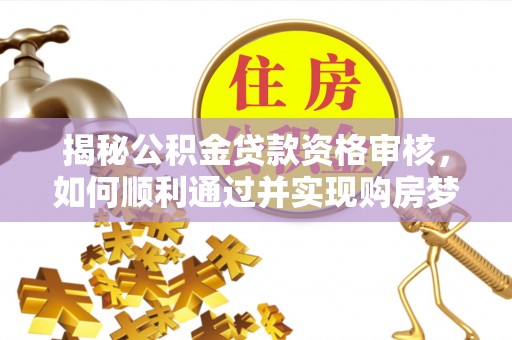 临高揭秘公积金贷款资格审核，如何顺利通过并实现购房梦想