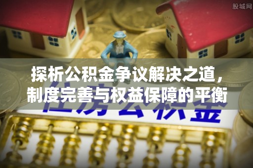 临高探析公积金争议解决之道，制度完善与权益保障的平衡点