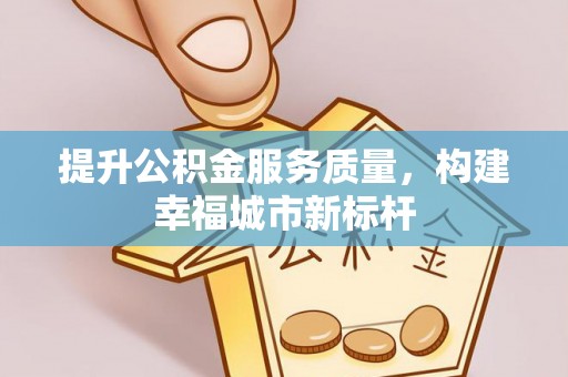临高提升公积金服务质量，构建幸福城市新标杆