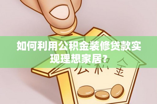 临高如何利用公积金装修贷款实现理想家居？