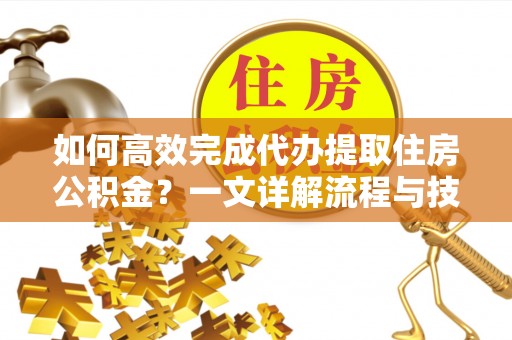临高如何高效完成代办提取住房公积金？一文详解流程与技巧