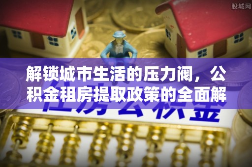 临高解锁城市生活的压力阀，公积金租房提取政策的全面解析与实践指南