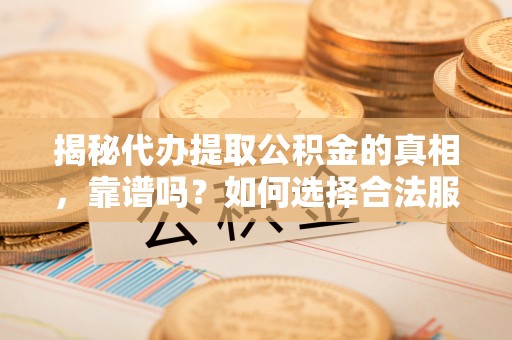 临高揭秘代办提取公积金的真相，靠谱吗？如何选择合法服务？