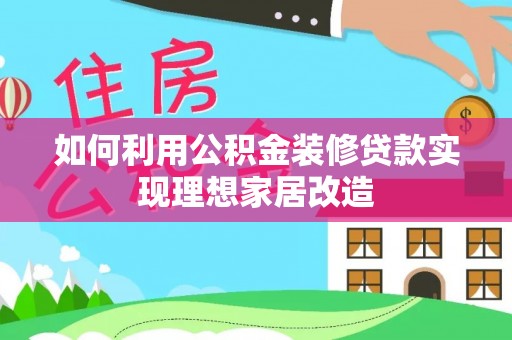 临高如何利用公积金装修贷款实现理想家居改造