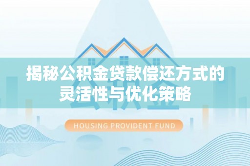 临高揭秘公积金贷款偿还方式的灵活性与优化策略