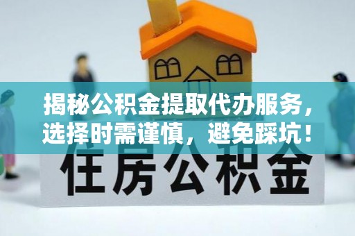 临高揭秘公积金提取代办服务，选择时需谨慎，避免踩坑！