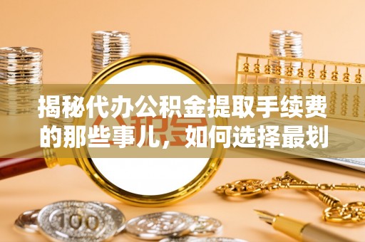 临高揭秘代办公积金提取手续费的那些事儿，如何选择最划算的服务？