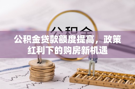 临高公积金贷款额度提高，政策红利下的购房新机遇