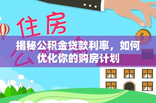 临高揭秘公积金贷款利率，如何优化你的购房计划