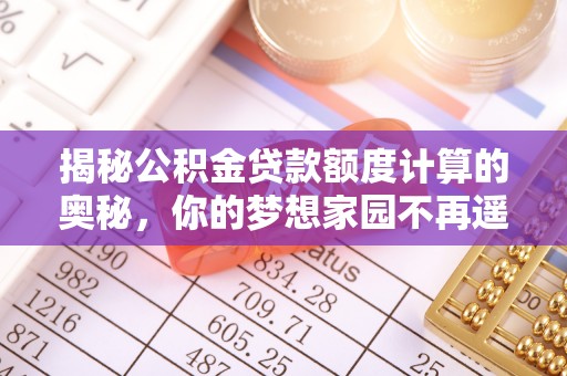 临高揭秘公积金贷款额度计算的奥秘，你的梦想家园不再遥不可及