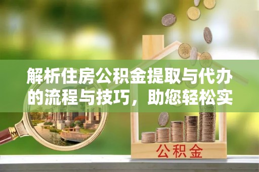 临高解析住房公积金提取与代办的流程与技巧，助您轻松实现资金流动