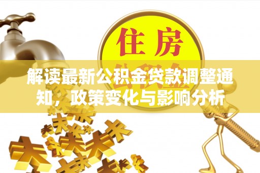 临高解读最新公积金贷款调整通知，政策变化与影响分析