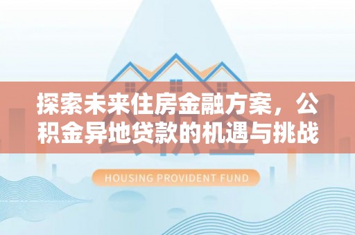 临高探索未来住房金融方案，公积金异地贷款的机遇与挑战