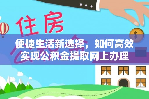 临高便捷生活新选择，如何高效实现公积金提取网上办理