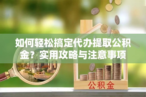 临高如何轻松搞定代办提取公积金？实用攻略与注意事项