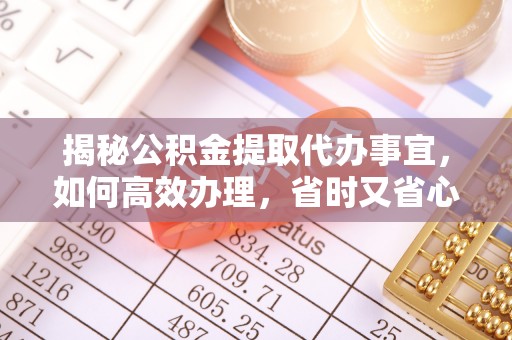 临高揭秘公积金提取代办事宜，如何高效办理，省时又省心？