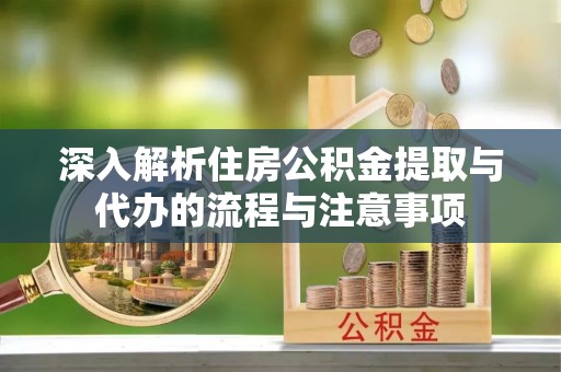 临高深入解析住房公积金提取与代办的流程与注意事项