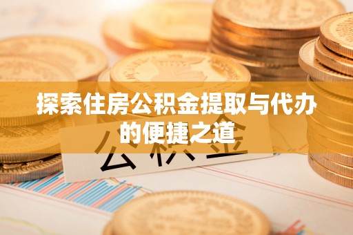 临高探索住房公积金提取与代办的便捷之道