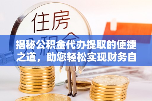 临高揭秘公积金代办提取的便捷之道，助您轻松实现财务自由