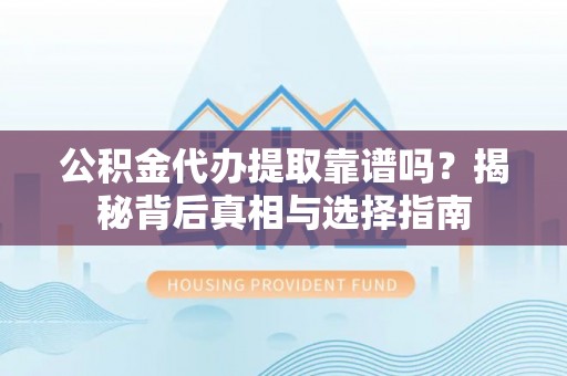 临高公积金代办提取靠谱吗？揭秘背后真相与选择指南