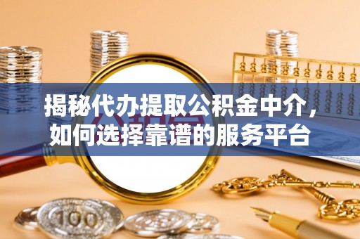 临高揭秘代办提取公积金中介，如何选择靠谱的服务平台