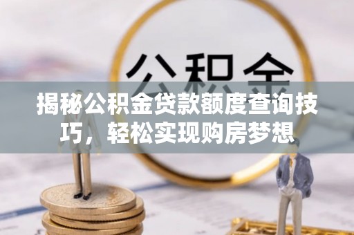 临高揭秘公积金贷款额度查询技巧，轻松实现购房梦想