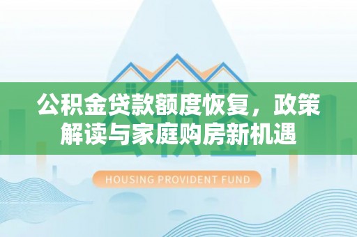 临高公积金贷款额度恢复，政策解读与家庭购房新机遇