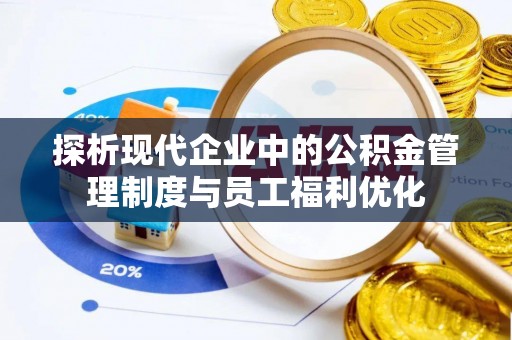 临高探析现代企业中的公积金管理制度与员工福利优化