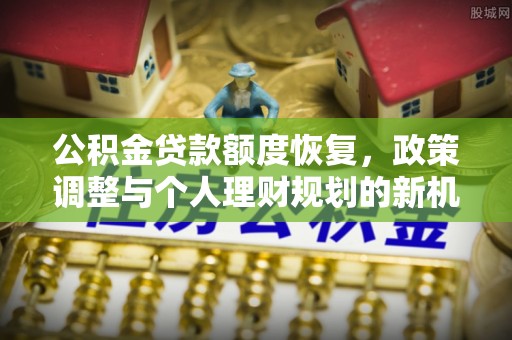 临高公积金贷款额度恢复，政策调整与个人理财规划的新机遇