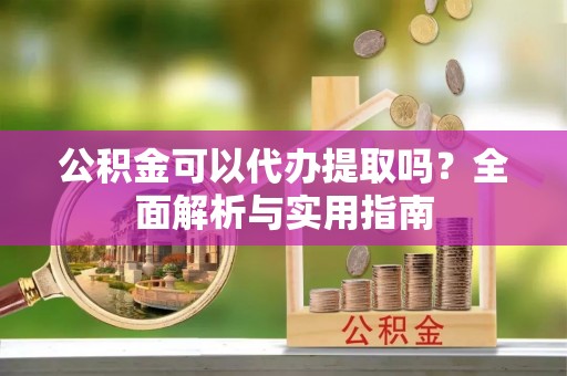 临高公积金可以代办提取吗？全面解析与实用指南