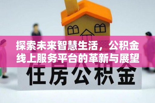 临高探索未来智慧生活，公积金线上服务平台的革新与展望
