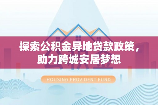临高探索公积金异地贷款政策，助力跨城安居梦想