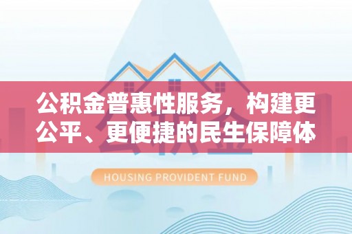 临高公积金普惠性服务，构建更公平、更便捷的民生保障体系