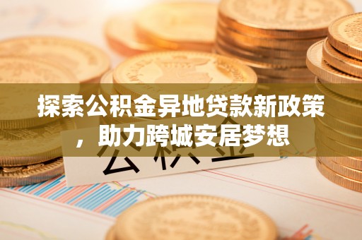 临高探索公积金异地贷款新政策，助力跨城安居梦想