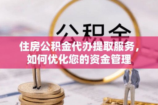 临高住房公积金代办提取服务，如何优化您的资金管理