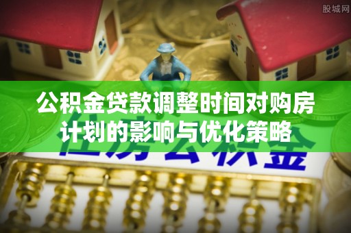 临高公积金贷款调整时间对购房计划的影响与优化策略