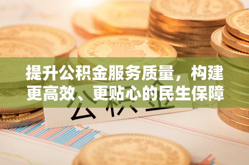 临高提升公积金服务质量，构建更高效、更贴心的民生保障体系