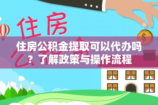 临高住房公积金提取可以代办吗？了解政策与操作流程