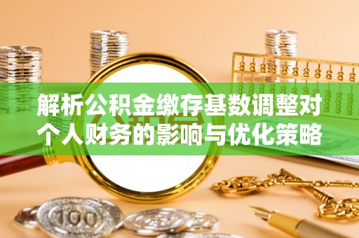 临高解析公积金缴存基数调整对个人财务的影响与优化策略