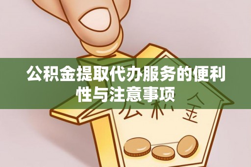 临高公积金提取代办服务的便利性与注意事项